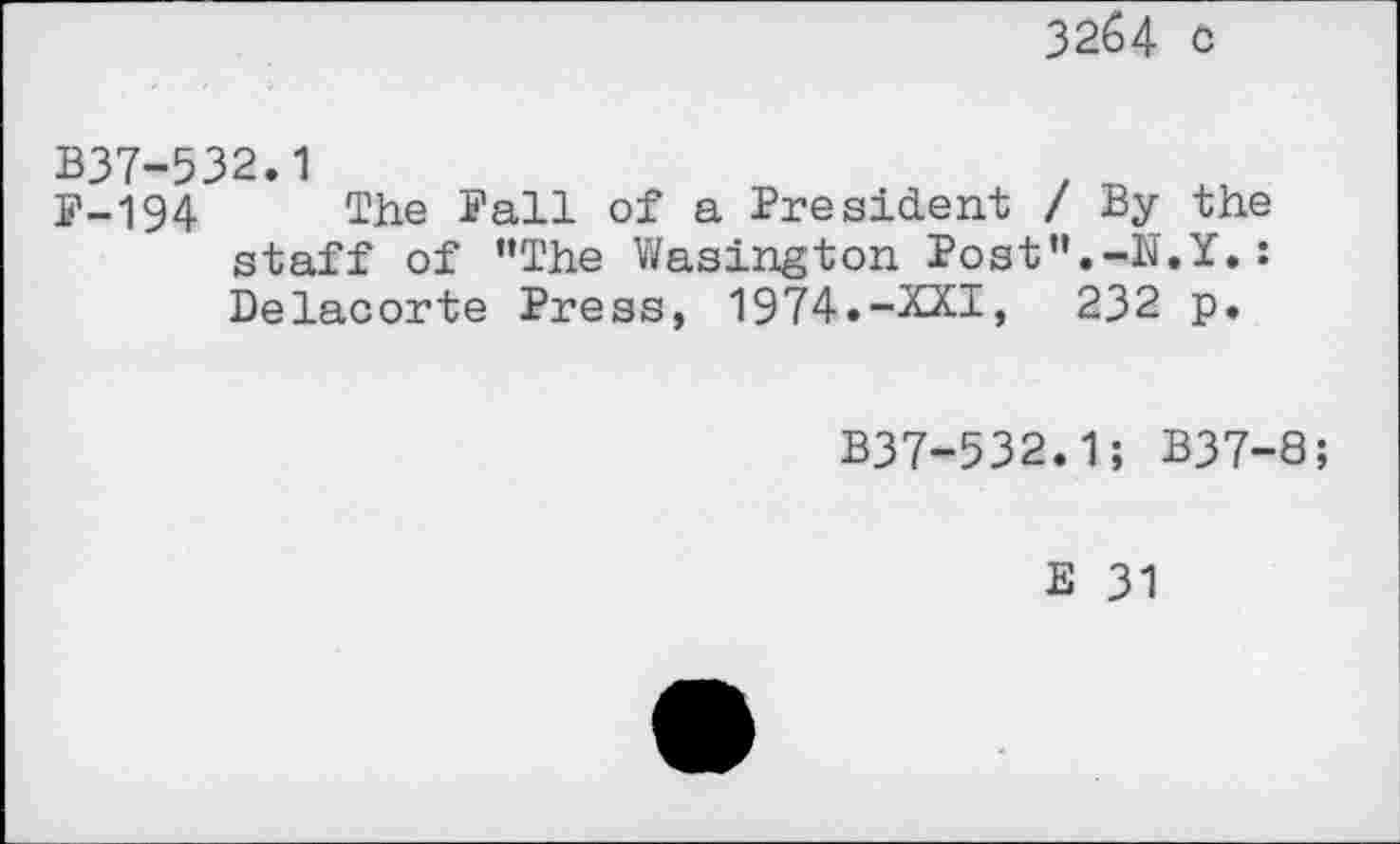 ﻿32б4 с
В37-532.1
F-194 The Pall of a President / By the staff of "The Wasington Post".-N.Y.: Delacorte Press, 1974.-XXI, 232 p.
B37-532.1; B37-8;
E 31